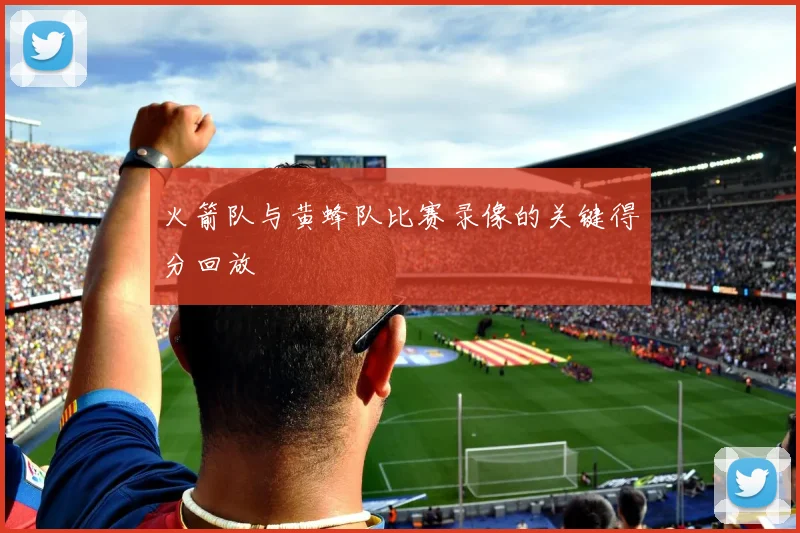 火箭队与黄蜂队比赛录像的关键得分回放