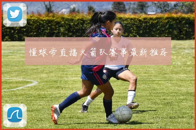 懂球帝直播火箭队赛事最新推荐