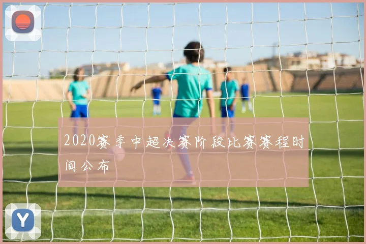 2020赛季中超决赛阶段比赛赛程时间公布
