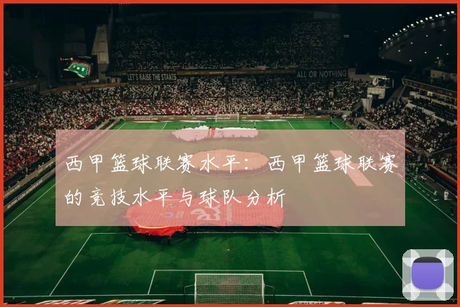 西甲篮球联赛水平:西甲篮球联赛的竞技水平与球队分析