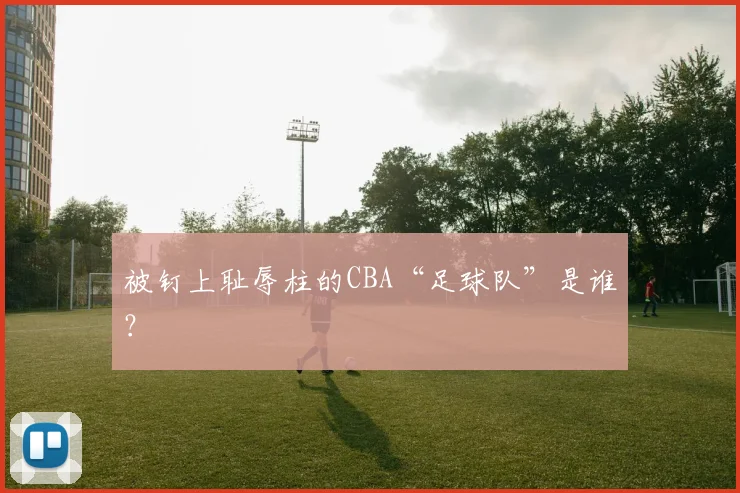 被钉上耻辱柱的CBA“足球队”是谁？