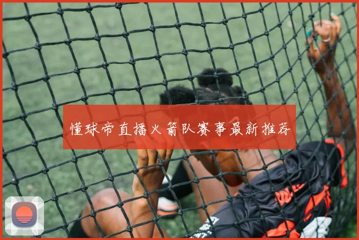 懂球帝直播火箭队赛事最新推荐