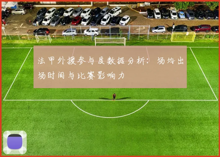 法甲外援参与度数据分析：场均出场时间与比赛影响力