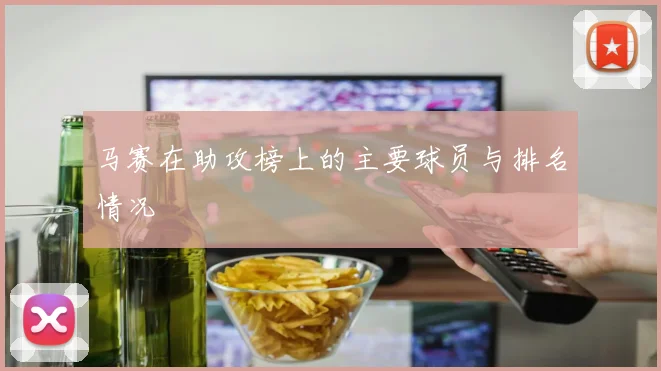 马赛在助攻榜上的主要球员与排名情况