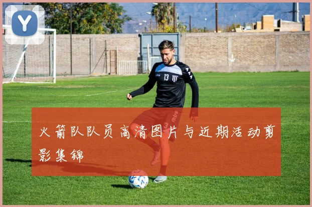 火箭队队员高清图片与近期活动剪影集锦