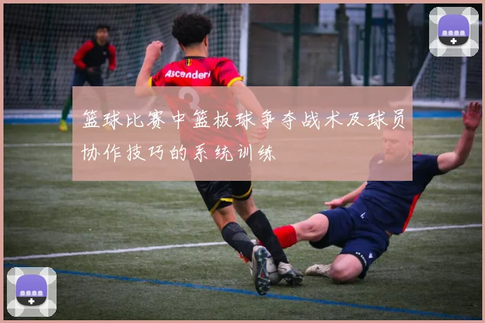 篮球比赛中篮板球争夺战术及球员协作技巧的系统训练
