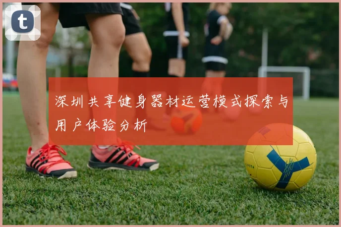 深圳共享健身器材运营模式探索与用户体验分析