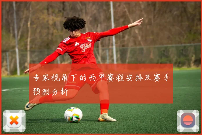专家视角下的西甲赛程安排及赛季预测分析