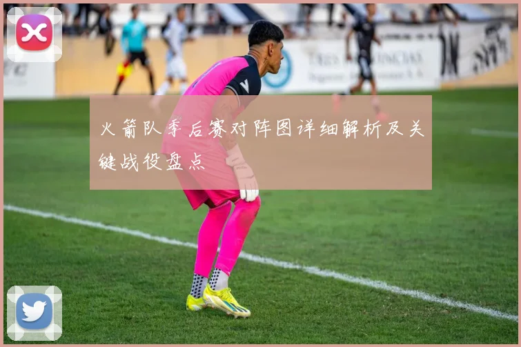 火箭队季后赛对阵图详细解析及关键战役盘点