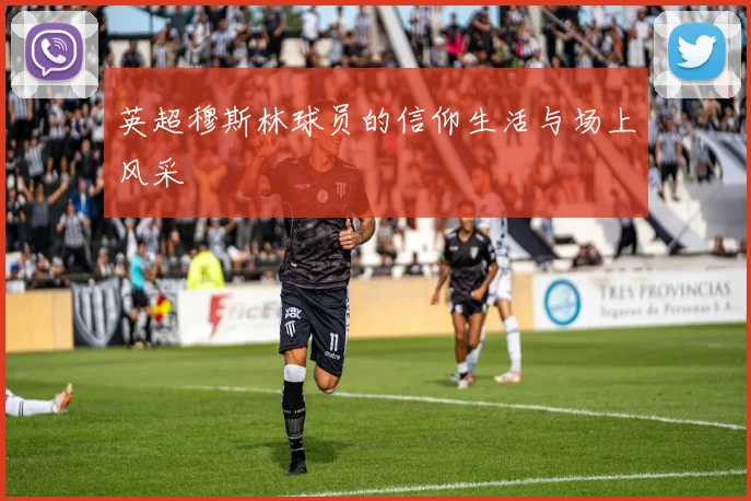 英超穆斯林球员的信仰生活与场上风采