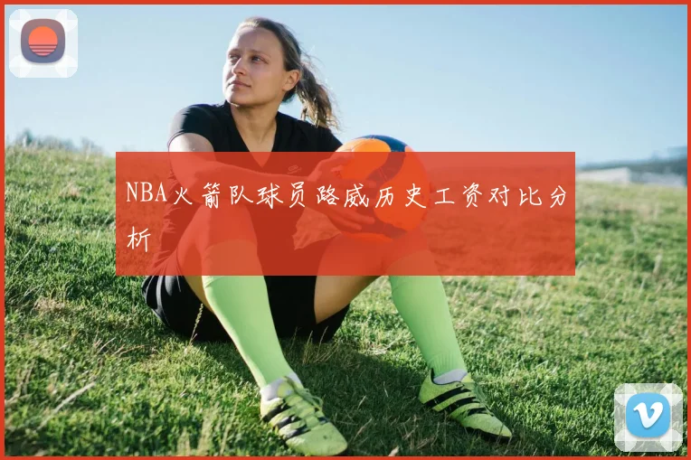 NBA火箭队球员路威历史工资对比分析